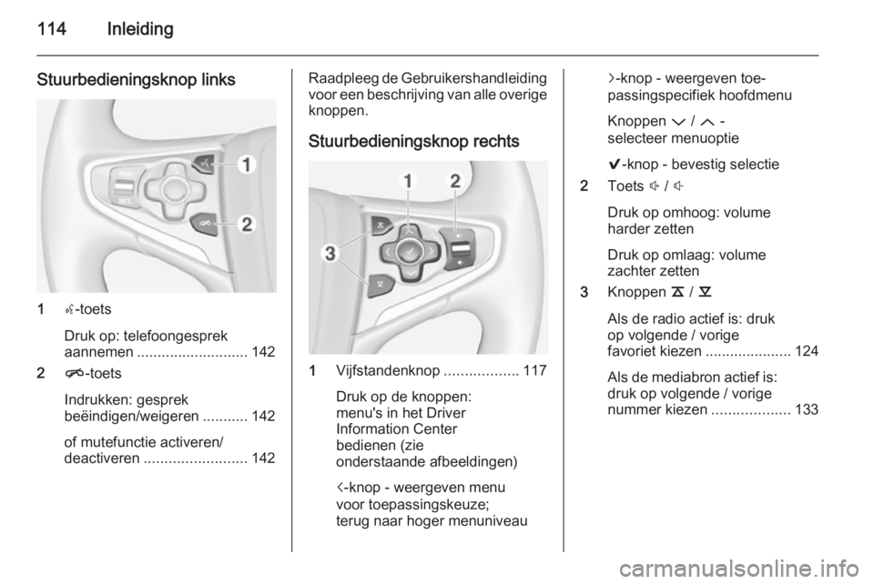 OPEL INSIGNIA 2014 Handleiding Infotainment (in Dutch) 114Inleiding
Stuurbedieningsknop links
1s-toets
Druk op: telefoongesprek
aannemen ........................... 142
2 n-toets
Indrukken: gesprek
beëindigen/weigeren ...........142
of mutefunctie active OPEL INSIGNIA 2014 Handleiding Infotainment (in Dutch) 114Inleiding
Stuurbedieningsknop links
1s-toets
Druk op: telefoongesprek
aannemen ........................... 142
2 n-toets
Indrukken: gesprek
beëindigen/weigeren ...........142
of mutefunctie active