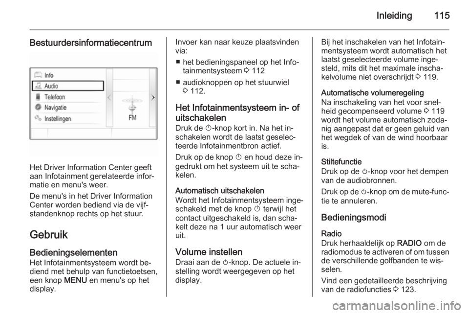 OPEL INSIGNIA 2014 Handleiding Infotainment (in Dutch) Inleiding115
Bestuurdersinformatiecentrum
Het Driver Information Center geeft
aan Infotainment gerelateerde infor‐
matie en menu's weer.
De menu's in het Driver Information
Center worden bed OPEL INSIGNIA 2014 Handleiding Infotainment (in Dutch) Inleiding115
Bestuurdersinformatiecentrum
Het Driver Information Center geeft
aan Infotainment gerelateerde infor‐
matie en menu's weer.
De menu's in het Driver Information
Center worden bed