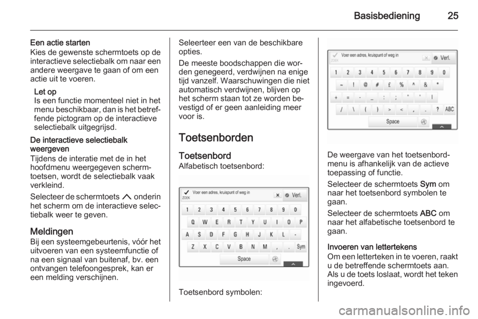 OPEL INSIGNIA 2014 Handleiding Infotainment (in Dutch) Basisbediening25
Een actie starten
Kies de gewenste schermtoets op de interactieve selectiebalk om naar een
andere weergave te gaan of om een
actie uit te voeren.
Let op
Is een functie momenteel niet OPEL INSIGNIA 2014 Handleiding Infotainment (in Dutch) Basisbediening25
Een actie starten
Kies de gewenste schermtoets op de interactieve selectiebalk om naar een
andere weergave te gaan of om een
actie uit te voeren.
Let op
Is een functie momenteel niet