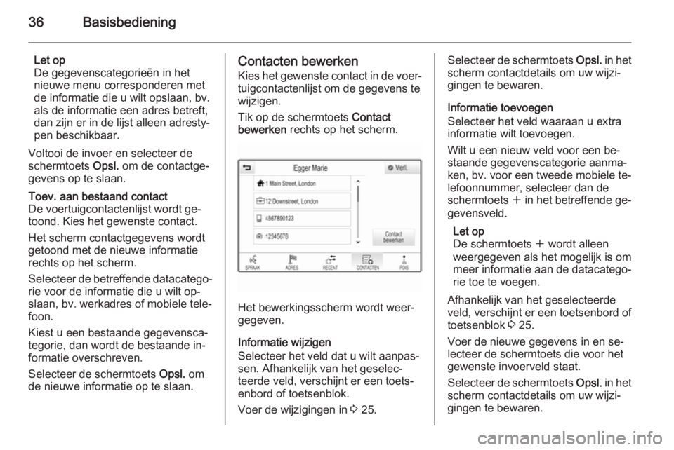 OPEL INSIGNIA 2014  Handleiding Infotainment (in Dutch) 36Basisbediening
Let op
De gegevenscategorieën in het
nieuwe menu corresponderen met
de informatie die u wilt opslaan, bv.
als de informatie een adres betreft,
dan zijn er in de lijst alleen adresty