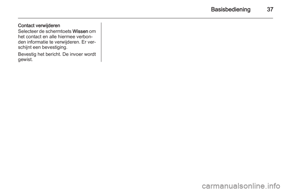 OPEL INSIGNIA 2014  Handleiding Infotainment (in Dutch) Basisbediening37
Contact verwijderen
Selecteer de schermtoets  Wissen om
het contact en alle hiermee verbon‐
den informatie te verwijderen. Er ver‐ schijnt een bevestiging.
Bevestig het bericht. D