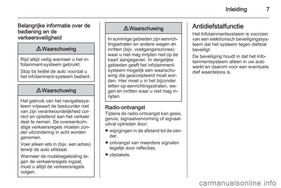 OPEL INSIGNIA 2014  Handleiding Infotainment (in Dutch) Inleiding7
Belangrijke informatie over de
bediening en de
verkeersveiligheid9 Waarschuwing
Rijd altijd veilig wanneer u het in‐
fotainment-systeem gebruikt.
Stop bij twijfel de auto voordat u het in