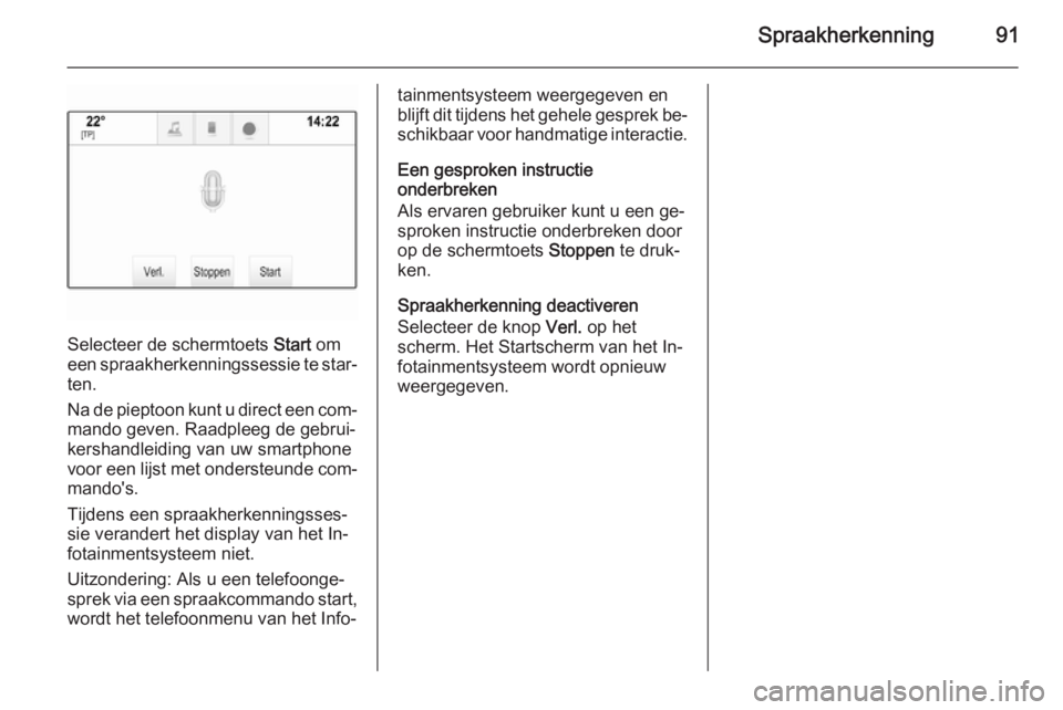 OPEL INSIGNIA 2014 Handleiding Infotainment (in Dutch) Spraakherkenning91
Selecteer de schermtoets Start om
een spraakherkenningssessie te star‐
ten.
Na de pieptoon kunt u direct een com‐ mando geven. Raadpleeg de gebrui‐
kershandleiding van uw smar OPEL INSIGNIA 2014 Handleiding Infotainment (in Dutch) Spraakherkenning91
Selecteer de schermtoets Start om
een spraakherkenningssessie te star‐
ten.
Na de pieptoon kunt u direct een com‐ mando geven. Raadpleeg de gebrui‐
kershandleiding van uw smar