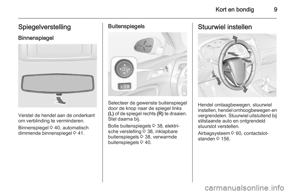 OPEL INSIGNIA 2014  Gebruikershandleiding (in Dutch) Kort en bondig9SpiegelverstellingBinnenspiegel
Verstel de hendel aan de onderkant
om verblinding te verminderen.
Binnenspiegel  3 40, automatisch
dimmende binnenspiegel  3 41.
Buitenspiegels
Selecteer