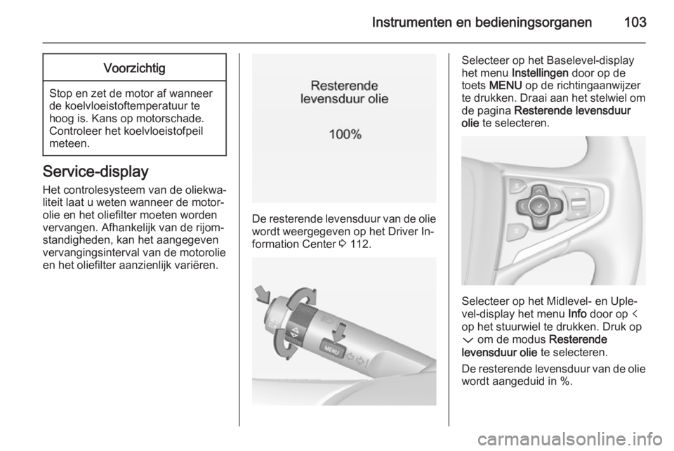 OPEL INSIGNIA 2014  Gebruikershandleiding (in Dutch) Instrumenten en bedieningsorganen103Voorzichtig
Stop en zet de motor af wanneer
de koelvloeistoftemperatuur te
hoog is. Kans op motorschade.
Controleer het koelvloeistofpeil
meteen.
Service-display
He