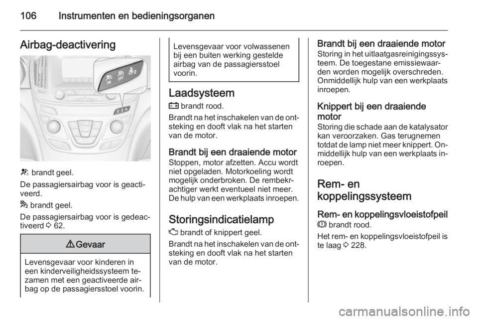 OPEL INSIGNIA 2014  Gebruikershandleiding (in Dutch) 106Instrumenten en bedieningsorganenAirbag-deactivering
V brandt geel.
De passagiersairbag voor is geacti‐
veerd.
*  brandt geel.
De passagiersairbag voor is gedeac‐
tiveerd  3 62.
9 Gevaar
Levens