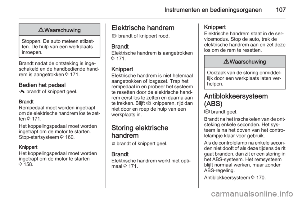OPEL INSIGNIA 2014  Gebruikershandleiding (in Dutch) Instrumenten en bedieningsorganen1079Waarschuwing
Stoppen. De auto meteen stilzet‐
ten. De hulp van een werkplaats
inroepen.
Brandt nadat de ontsteking is inge‐
schakeld en de handbediende hand‐
