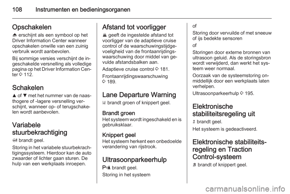 OPEL INSIGNIA 2014  Gebruikershandleiding (in Dutch) 108Instrumenten en bedieningsorganenOpschakelen[  erschijnt als een symbool op het
Driver Information Center wanneer opschakelen onwille van een zuinig
verbruik wordt aanbevolen.
Bij sommige versies v