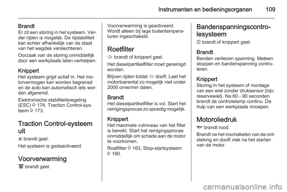 OPEL INSIGNIA 2014  Gebruikershandleiding (in Dutch) Instrumenten en bedieningsorganen109
Brandt
Er zit een storing in het systeem. Ver‐ der rijden is mogelijk. De rijstabiliteit
kan echter afhankelijk van de staat
van het wegdek verslechteren.
Oorzaa