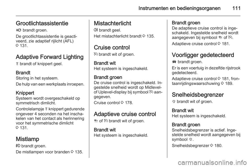 OPEL INSIGNIA 2014  Gebruikershandleiding (in Dutch) Instrumenten en bedieningsorganen111Grootlichtassistentiel  brandt groen.
De grootlichtassistentie is geacti‐ veerd, zie adaptief rijlicht (AFL)
3  131.
Adaptive Forward Lighting f  brandt of knippe