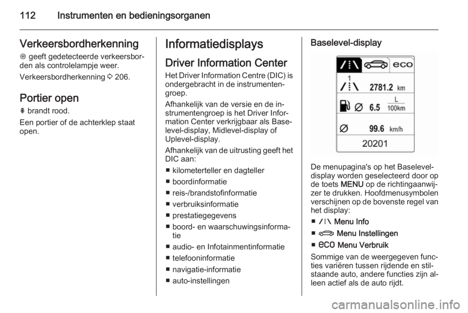 OPEL INSIGNIA 2014  Gebruikershandleiding (in Dutch) 112Instrumenten en bedieningsorganenVerkeersbordherkenning
L  geeft gedetecteerde verkeersbor‐
den als controlelampje weer.
Verkeersbordherkenning  3 206.
Portier open h  brandt rood.
Een portier of