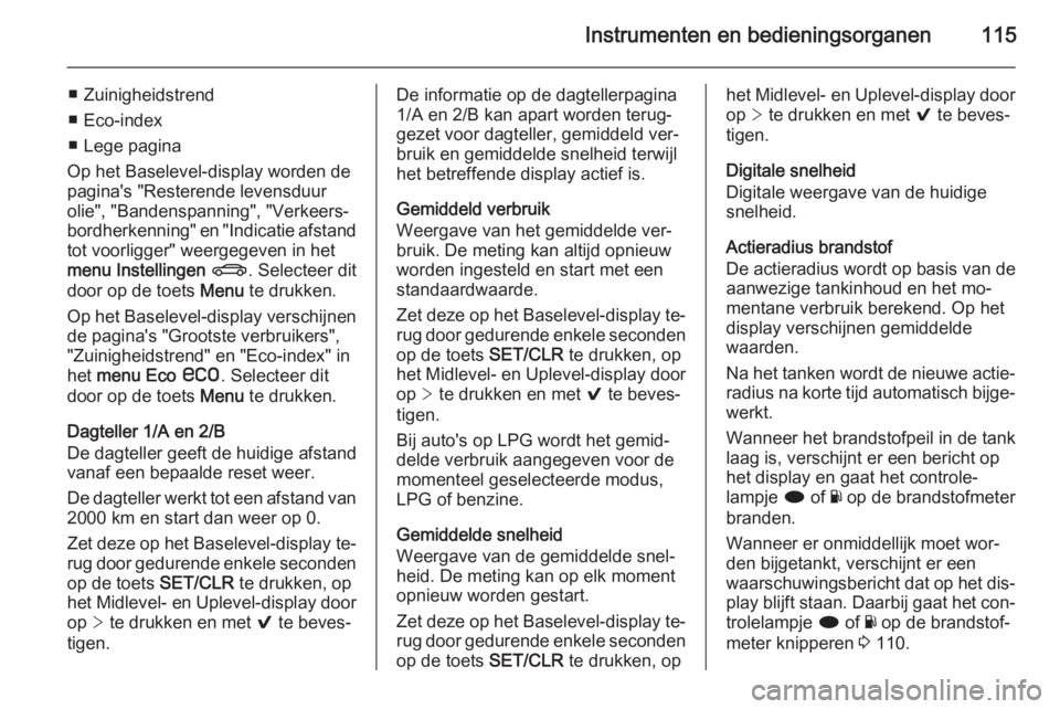 OPEL INSIGNIA 2014  Gebruikershandleiding (in Dutch) Instrumenten en bedieningsorganen115
■ Zuinigheidstrend
■ Eco-index
■ Lege pagina
Op het Baselevel-display worden de
pagina's "Resterende levensduur
olie", "Bandenspanning", 