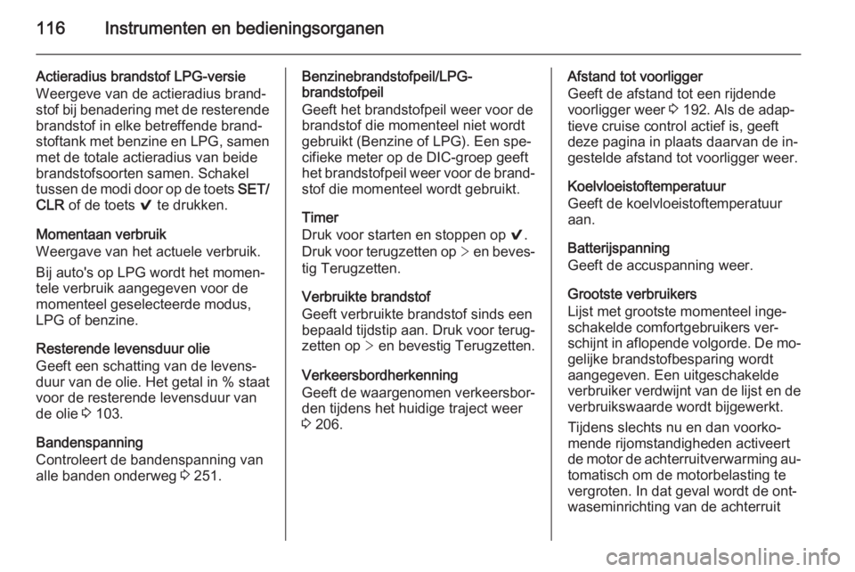 OPEL INSIGNIA 2014  Gebruikershandleiding (in Dutch) 116Instrumenten en bedieningsorganen
Actieradius brandstof LPG-versie
Weergeve van de actieradius brand‐
stof bij benadering met de resterende
brandstof in elke betreffende brand‐
stoftank met ben