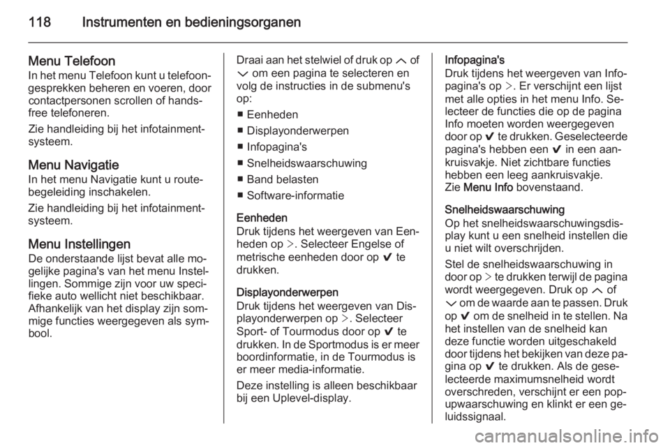OPEL INSIGNIA 2014  Gebruikershandleiding (in Dutch) 118Instrumenten en bedieningsorganen
Menu Telefoon
In het menu Telefoon kunt u telefoon‐
gesprekken beheren en voeren, door contactpersonen scrollen of hands‐
free telefoneren.
Zie handleiding bij