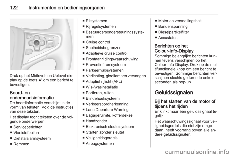 OPEL INSIGNIA 2014  Gebruikershandleiding (in Dutch) 122Instrumenten en bedieningsorganen
Druk op het Midlevel- en Uplevel-dis‐play op de toets  9 om een bericht te
bevestigen.
Boord- en
onderhoudsinformatie
De boordinformatie verschijnt in de
vorm va