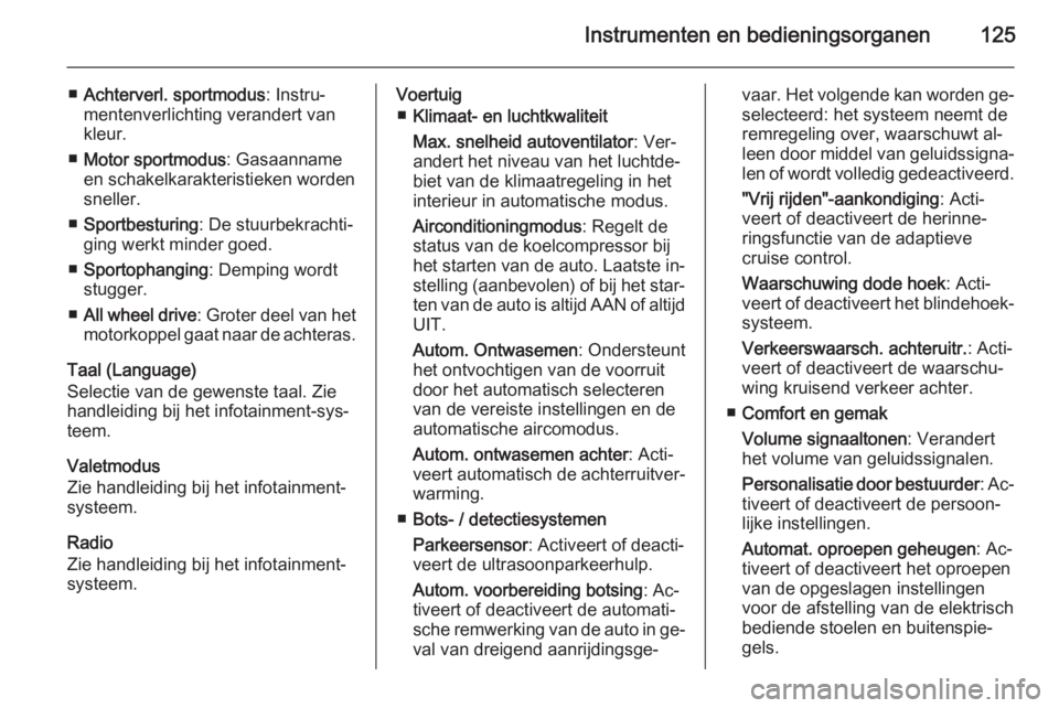 OPEL INSIGNIA 2014  Gebruikershandleiding (in Dutch) Instrumenten en bedieningsorganen125
■Achterverl. sportmodus : Instru‐
mentenverlichting verandert van
kleur.
■ Motor sportmodus : Gasaanname
en schakelkarakteristieken worden
sneller.
■ Sport