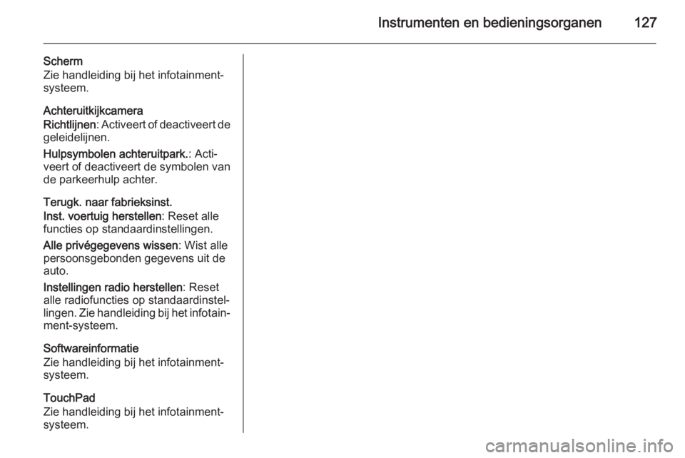 OPEL INSIGNIA 2014  Gebruikershandleiding (in Dutch) Instrumenten en bedieningsorganen127
Scherm
Zie handleiding bij het infotainment-
systeem.
Achteruitkijkcamera
Richtlijnen : Activeert of deactiveert de
geleidelijnen.
Hulpsymbolen achteruitpark. : Ac