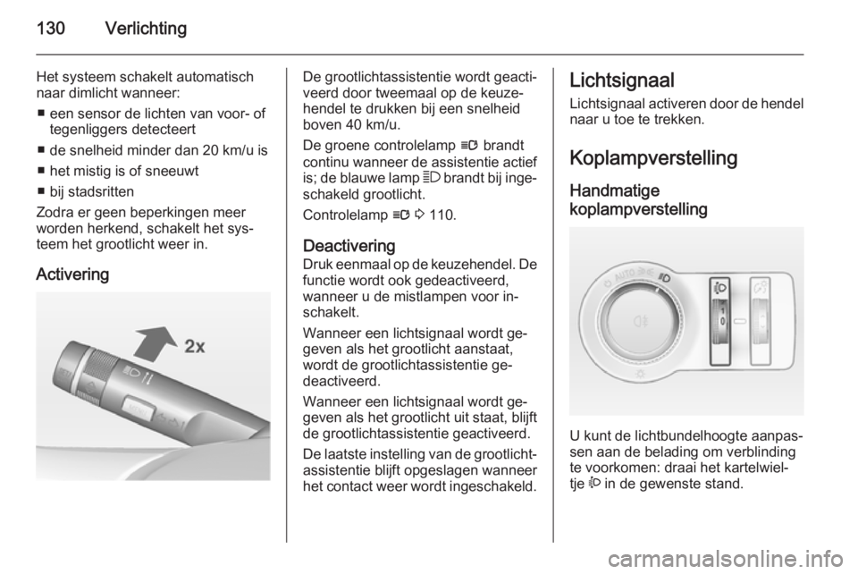 OPEL INSIGNIA 2014  Gebruikershandleiding (in Dutch) 130Verlichting
Het systeem schakelt automatischnaar dimlicht wanneer:
■ een sensor de lichten van voor- of tegenliggers detecteert
■ de snelheid minder dan 20 km/u is
■ het mistig is of sneeuwt
