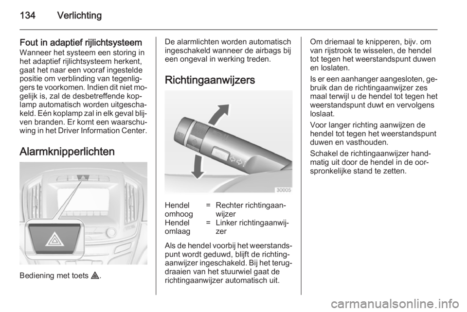 OPEL INSIGNIA 2014  Gebruikershandleiding (in Dutch) 134Verlichting
Fout in adaptief rijlichtsysteem
Wanneer het systeem een storing in
het adaptief rijlichtsysteem herkent, gaat het naar een vooraf ingestelde
positie om verblinding van tegenlig‐
gers