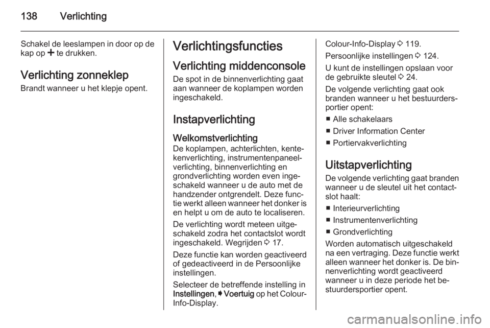 OPEL INSIGNIA 2014  Gebruikershandleiding (in Dutch) 138Verlichting
Schakel de leeslampen in door op de
kap op  < te drukken.
Verlichting zonneklep
Brandt wanneer u het klepje opent.Verlichtingsfuncties
Verlichting middenconsole De spot in de binnenverl