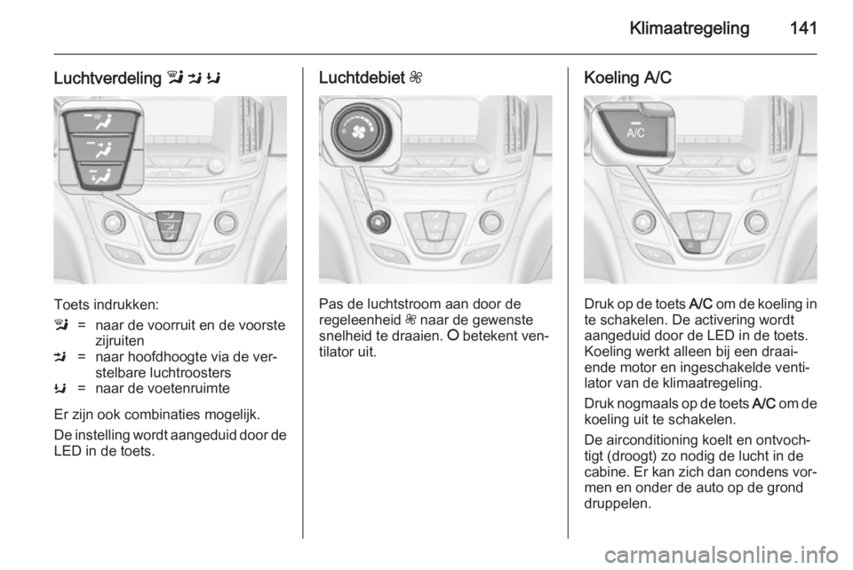 OPEL INSIGNIA 2014  Gebruikershandleiding (in Dutch) Klimaatregeling141
Luchtverdeling l M  K
Toets indrukken:
l=naar de voorruit en de voorste
zijruitenM=naar hoofdhoogte via de ver‐
stelbare luchtroostersK=naar de voetenruimte
Er zijn ook combinatie