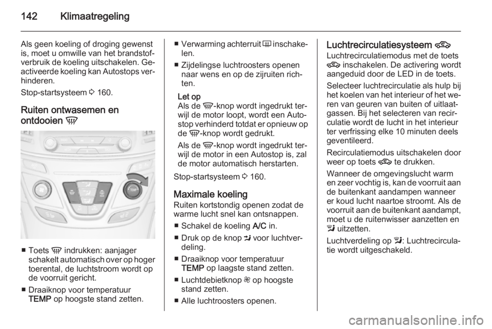OPEL INSIGNIA 2014  Gebruikershandleiding (in Dutch) 142Klimaatregeling
Als geen koeling of droging gewenst
is, moet u omwille van het brandstof‐
verbruik de koeling uitschakelen. Ge‐
activeerde koeling kan Autostops ver‐ hinderen.
Stop-startsyste
