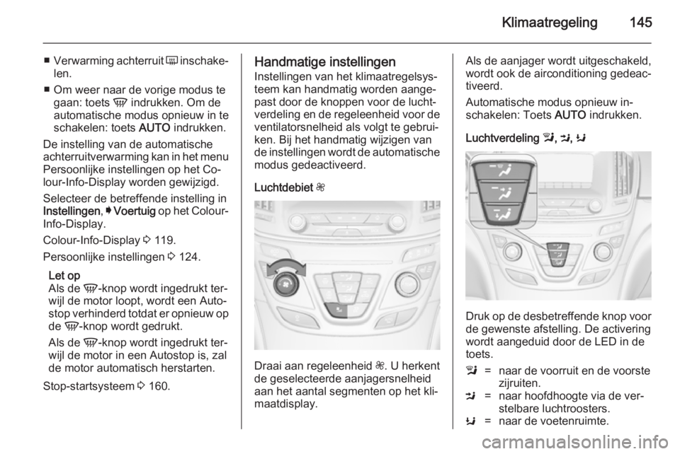 OPEL INSIGNIA 2014  Gebruikershandleiding (in Dutch) Klimaatregeling145
■Verwarming achterruit  Ü inschake‐
len.
■ Om weer naar de vorige modus te gaan: toets  V indrukken. Om de
automatische modus opnieuw in te
schakelen: toets  AUTO indrukken.
