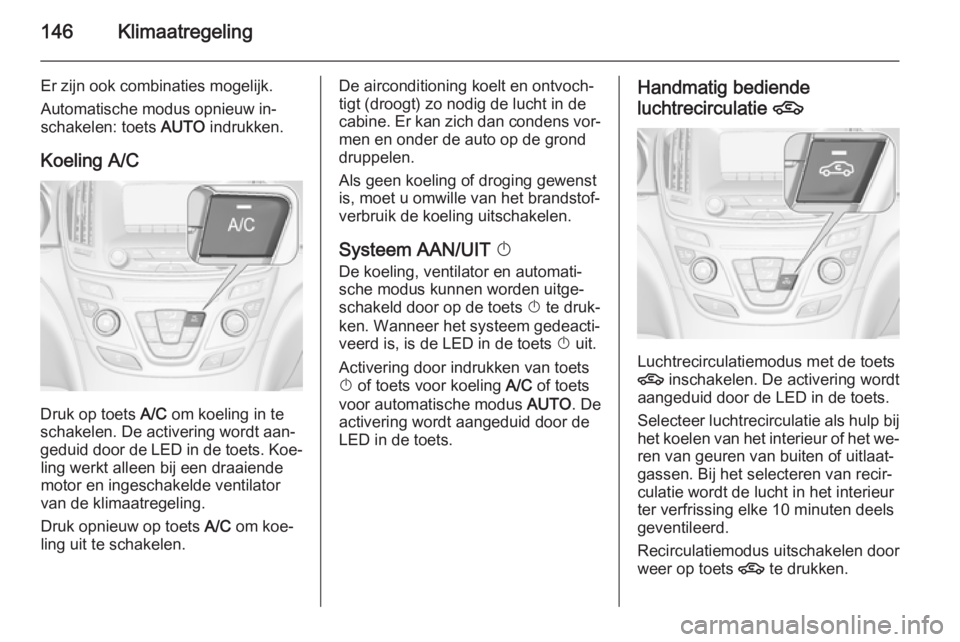 OPEL INSIGNIA 2014  Gebruikershandleiding (in Dutch) 146Klimaatregeling
Er zijn ook combinaties mogelijk.
Automatische modus opnieuw in‐
schakelen: toets  AUTO indrukken.
Koeling A/C
Druk op toets  A/C om koeling in te
schakelen. De activering wordt a