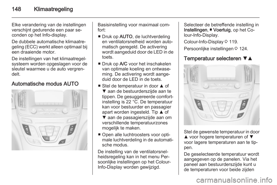 OPEL INSIGNIA 2014  Gebruikershandleiding (in Dutch) 148Klimaatregeling
Elke verandering van de instellingen
verschijnt gedurende een paar se‐
conden op het Info-display.
De dubbele automatische klimaatre‐
geling (ECC) werkt alleen optimaal bij een 