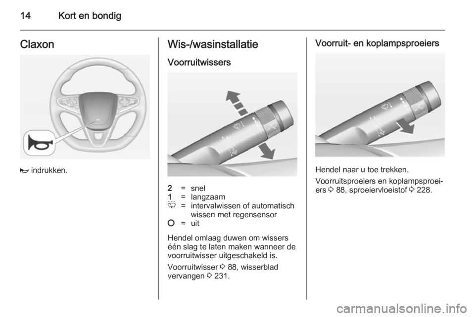 OPEL INSIGNIA 2014  Gebruikershandleiding (in Dutch) 14Kort en bondigClaxon
j indrukken.
Wis-/wasinstallatie
Voorruitwissers2=snel1=langzaamP=intervalwissen of automatisch
wissen met regensensor§=uit
Hendel omlaag duwen om wissers
één slag te laten m