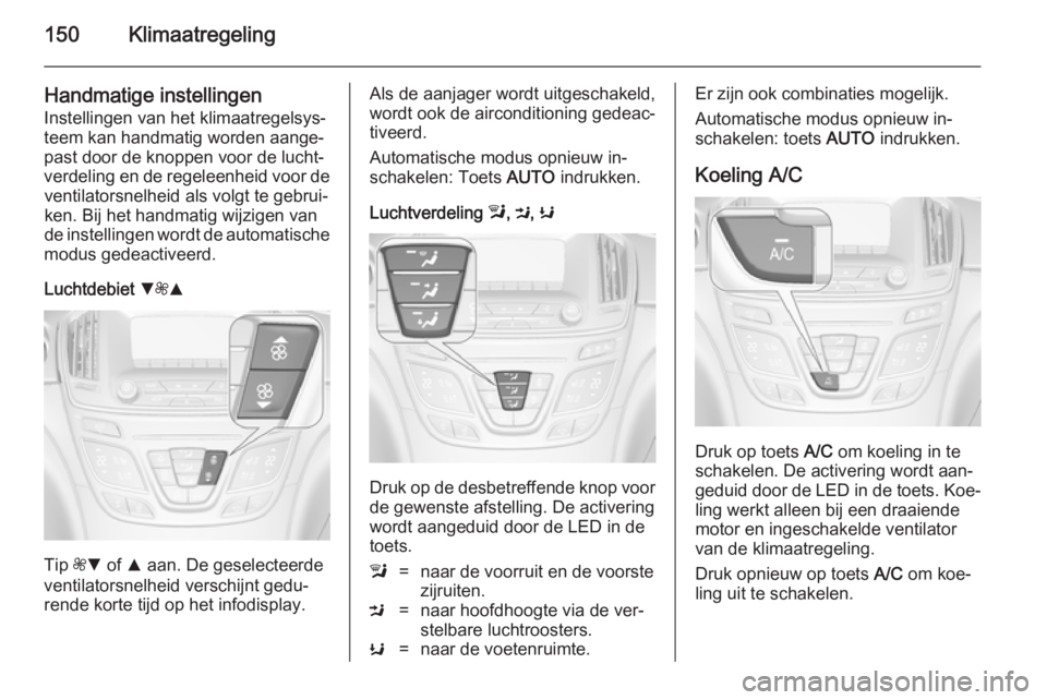 OPEL INSIGNIA 2014  Gebruikershandleiding (in Dutch) 150Klimaatregeling
Handmatige instellingen
Instellingen van het klimaatregelsys‐
teem kan handmatig worden aange‐
past door de knoppen voor de lucht‐
verdeling en de regeleenheid voor de ventila