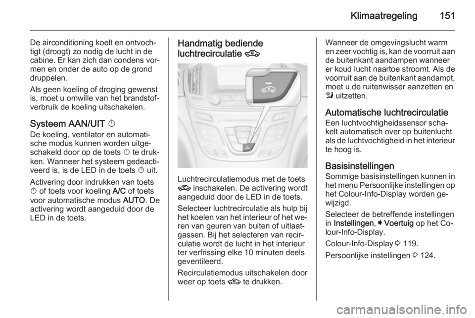 OPEL INSIGNIA 2014  Gebruikershandleiding (in Dutch) Klimaatregeling151
De airconditioning koelt en ontvoch‐
tigt (droogt) zo nodig de lucht in de
cabine. Er kan zich dan condens vor‐ men en onder de auto op de grond
druppelen.
Als geen koeling of d