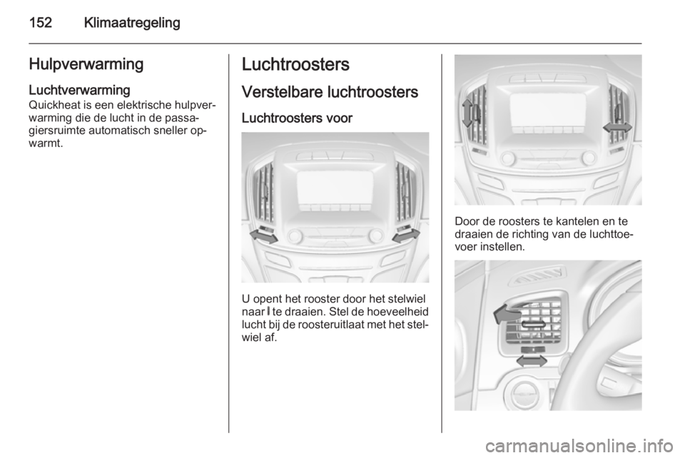 OPEL INSIGNIA 2014  Gebruikershandleiding (in Dutch) 152KlimaatregelingHulpverwarming
Luchtverwarming
Quickheat is een elektrische hulpver‐
warming die de lucht in de passa‐
giersruimte automatisch sneller op‐
warmt.Luchtroosters
Verstelbare lucht