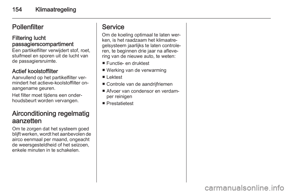 OPEL INSIGNIA 2014  Gebruikershandleiding (in Dutch) 154KlimaatregelingPollenfilterFiltering lucht
passagierscompartiment
Een partikelfilter verwijdert stof, roet,
stuifmeel en sporen uit de lucht van
de passagiersruimte.
Actief koolstoffilter Aanvullen