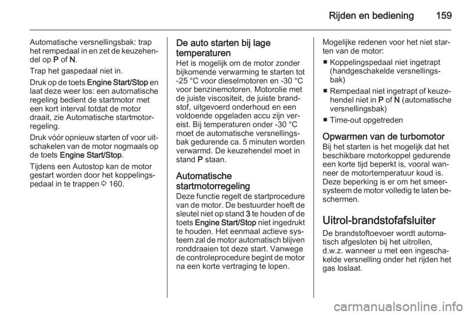 OPEL INSIGNIA 2014  Gebruikershandleiding (in Dutch) Rijden en bediening159
Automatische versnellingsbak: trap
het rempedaal in en zet de keuzehen‐
del op  P of  N.
Trap het gaspedaal niet in.
Druk op de toets  Engine Start/Stop  en
laat deze weer los