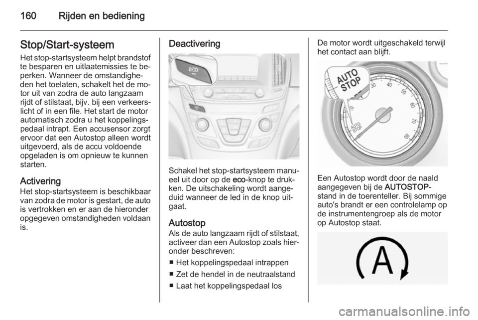 OPEL INSIGNIA 2014  Gebruikershandleiding (in Dutch) 160Rijden en bedieningStop/Start-systeem
Het stop-startsysteem helpt brandstof
te besparen en uitlaatemissies te be‐
perken. Wanneer de omstandighe‐
den het toelaten, schakelt het de mo‐ tor uit