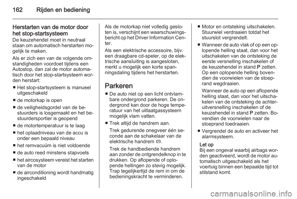 OPEL INSIGNIA 2014  Gebruikershandleiding (in Dutch) 162Rijden en bediening
Herstarten van de motor doorhet stop-startsysteem De keuzehendel moet in neutraal
staan om automatisch herstarten mo‐
gelijk te maken.
Als er zich een van de volgende om‐
st
