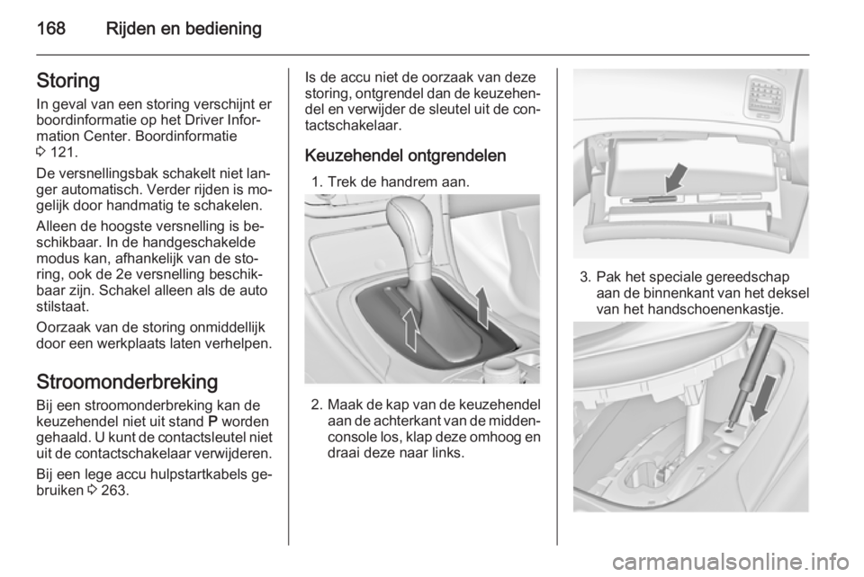 OPEL INSIGNIA 2014  Gebruikershandleiding (in Dutch) 168Rijden en bedieningStoring
In geval van een storing verschijnt er
boordinformatie op het Driver Infor‐
mation Center. Boordinformatie
3  121.
De versnellingsbak schakelt niet lan‐
ger automatis