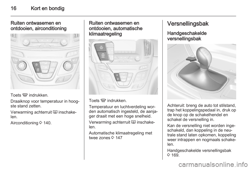 OPEL INSIGNIA 2014  Gebruikershandleiding (in Dutch) 16Kort en bondig
Ruiten ontwasemen en
ontdooien, airconditioning
Toets  V indrukken.
Draaiknop voor temperatuur in hoog‐
ste stand zetten.
Verwarming achterruit  Ü inschake‐
len.
Airconditioning 