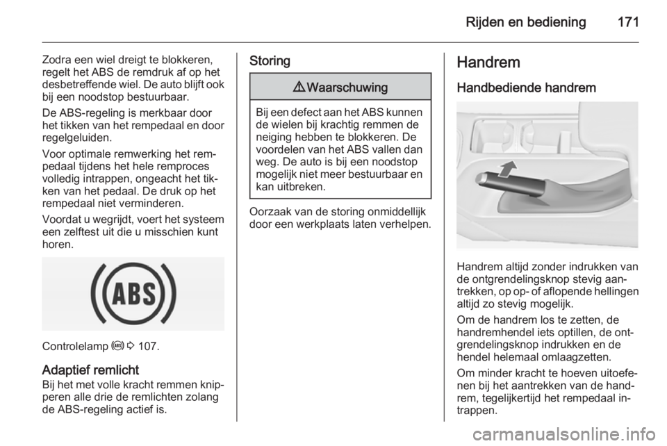 OPEL INSIGNIA 2014 Gebruikershandleiding (in Dutch) Rijden en bediening171
Zodra een wiel dreigt te blokkeren,
regelt het ABS de remdruk af op het
desbetreffende wiel. De auto blijft ook bij een noodstop bestuurbaar.
De ABS-regeling is merkbaar door
he OPEL INSIGNIA 2014 Gebruikershandleiding (in Dutch) Rijden en bediening171
Zodra een wiel dreigt te blokkeren,
regelt het ABS de remdruk af op het
desbetreffende wiel. De auto blijft ook bij een noodstop bestuurbaar.
De ABS-regeling is merkbaar door
he