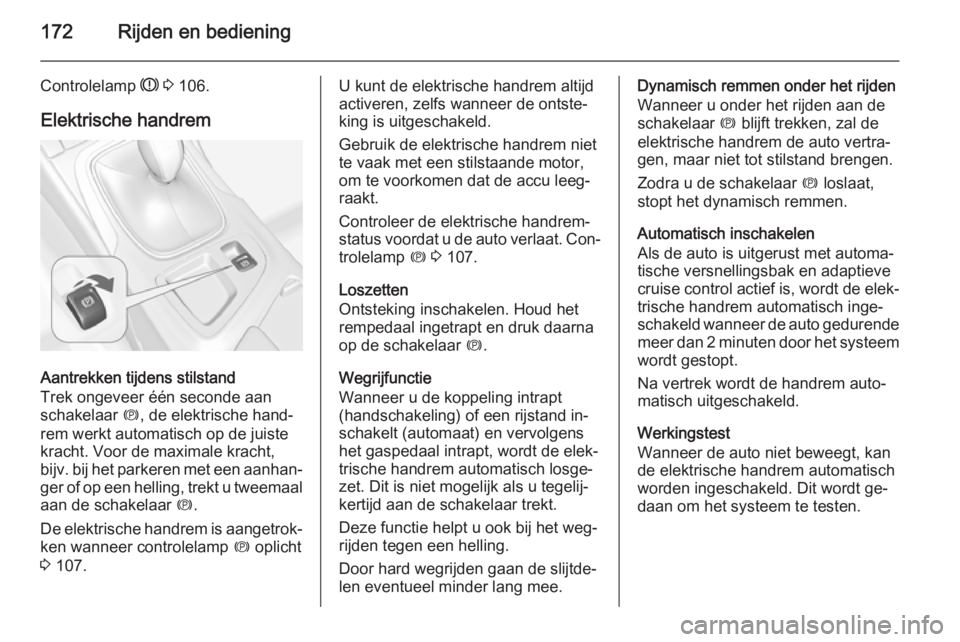 OPEL INSIGNIA 2014  Gebruikershandleiding (in Dutch) 172Rijden en bediening
Controlelamp R 3  106.
Elektrische handrem
Aantrekken tijdens stilstand
Trek ongeveer één seconde aan
schakelaar  m, de elektrische hand‐
rem werkt automatisch op de juiste
