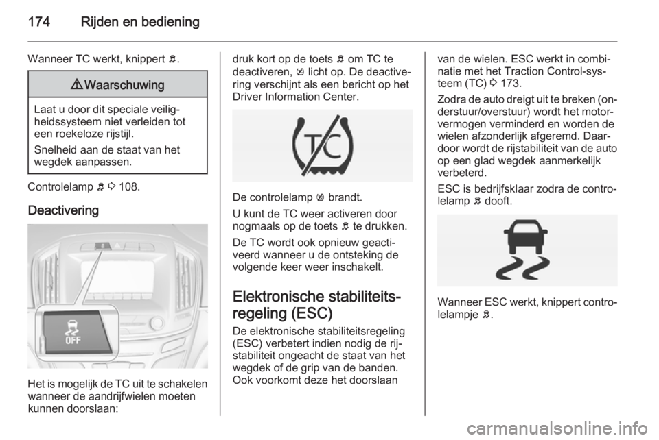 OPEL INSIGNIA 2014  Gebruikershandleiding (in Dutch) 174Rijden en bediening
Wanneer TC werkt, knippert b.9 Waarschuwing
Laat u door dit speciale veilig‐
heidssysteem niet verleiden tot
een roekeloze rijstijl.
Snelheid aan de staat van het
wegdek aanpa