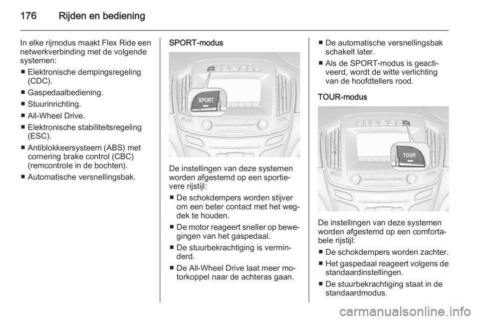 OPEL INSIGNIA 2014  Gebruikershandleiding (in Dutch) 176Rijden en bediening
In elke rijmodus maakt Flex Ride een
netwerkverbinding met de volgende systemen:
■ Elektronische dempingsregeling (CDC).
■ Gaspedaalbediening.
■ Stuurinrichting.
■ All-W
