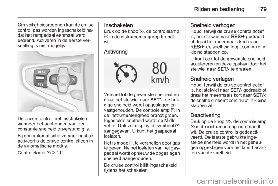 OPEL INSIGNIA 2014  Gebruikershandleiding (in Dutch) Rijden en bediening179
Om veiligheidsredenen kan de cruisecontrol pas worden ingeschakeld na‐
dat het rempedaal eenmaal werd
bediend. Activeren in de eerste ver‐
snelling is niet mogelijk.
De crui