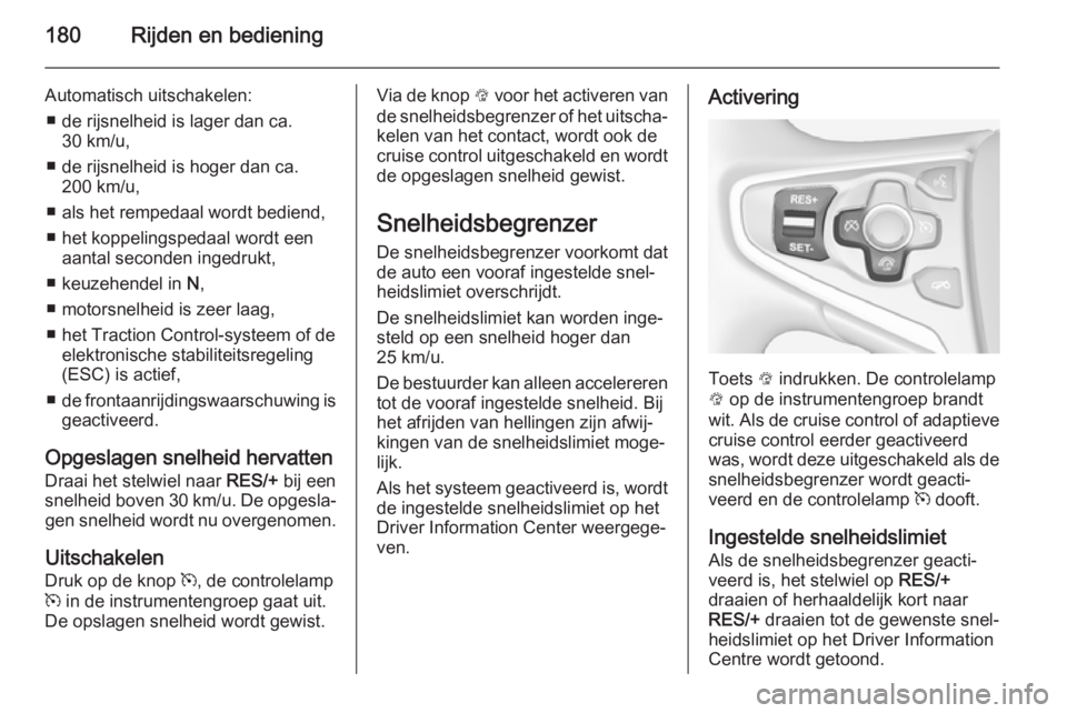 OPEL INSIGNIA 2014  Gebruikershandleiding (in Dutch) 180Rijden en bediening
Automatisch uitschakelen:■ de rijsnelheid is lager dan ca. 30 km/u,
■ de rijsnelheid is hoger dan ca. 200 km/u,
■ als het rempedaal wordt bediend,
■ het koppelingspedaal