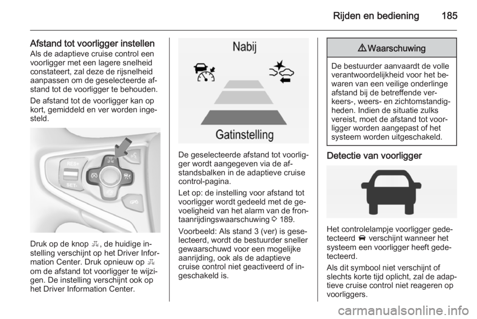 OPEL INSIGNIA 2014  Gebruikershandleiding (in Dutch) Rijden en bediening185
Afstand tot voorligger instellenAls de adaptieve cruise control een
voorligger met een lagere snelheid
constateert, zal deze de rijsnelheid
aanpassen om de geselecteerde af‐
s