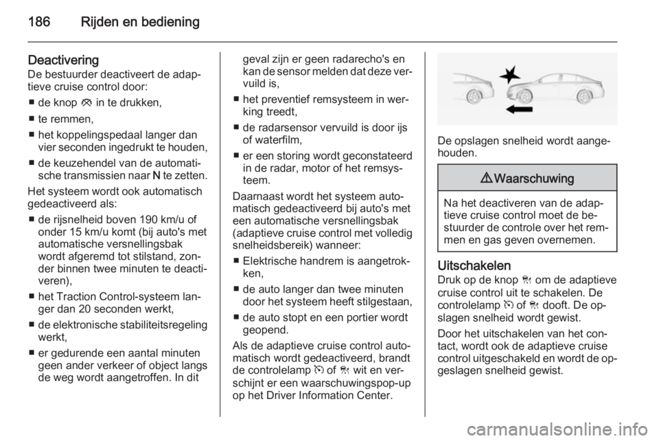OPEL INSIGNIA 2014  Gebruikershandleiding (in Dutch) 186Rijden en bediening
DeactiveringDe bestuurder deactiveert de adap‐
tieve cruise control door:
■ de knop  y in te drukken,
■ te remmen,
■ het koppelingspedaal langer dan vier seconden ingedr