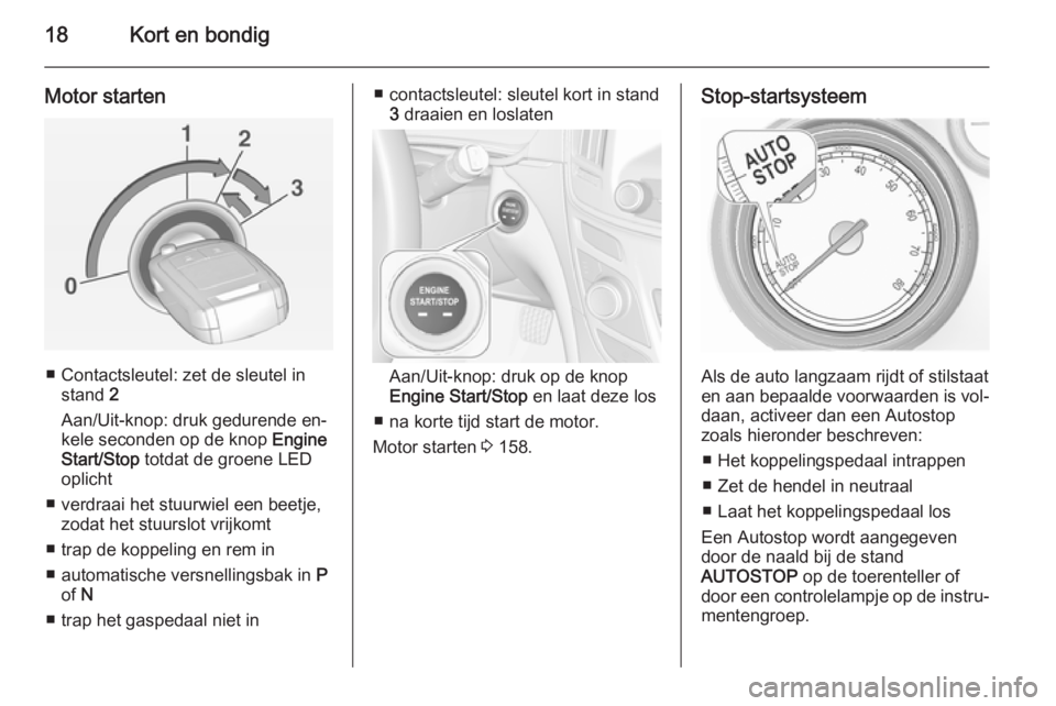 OPEL INSIGNIA 2014  Gebruikershandleiding (in Dutch) 18Kort en bondig
Motor starten
■ Contactsleutel: zet de sleutel instand  2
Aan/Uit-knop: druk gedurende en‐
kele seconden op de knop  Engine
Start/Stop  totdat de groene LED
oplicht
■ verdraai h