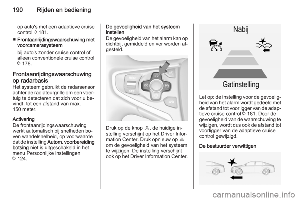 OPEL INSIGNIA 2014  Gebruikershandleiding (in Dutch) 190Rijden en bediening
op auto's met een adaptieve cruise
control  3 181.
■ Frontaanrijdingswaarschuwing met
voorcamerasysteem
bij auto's zonder cruise control of
alleen conventionele cruise