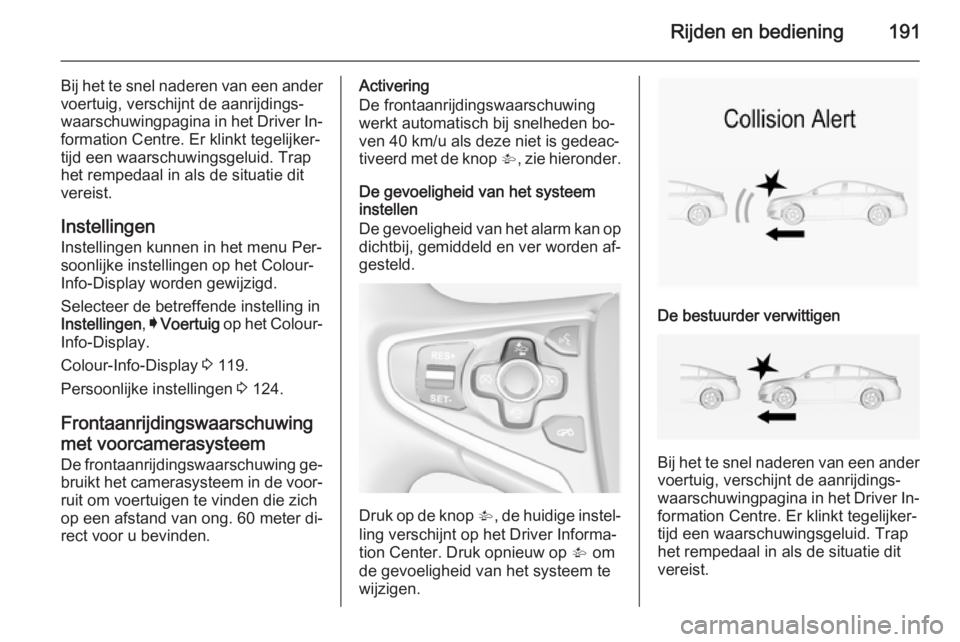 OPEL INSIGNIA 2014  Gebruikershandleiding (in Dutch) Rijden en bediening191
Bij het te snel naderen van een ander
voertuig, verschijnt de aanrijdings‐
waarschuwingpagina in het Driver In‐ formation Centre. Er klinkt tegelijker‐
tijd een waarschuwi